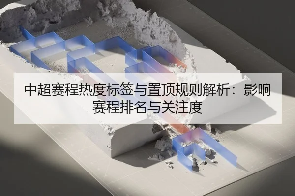中超赛程热度标签与置顶规则解析：影响赛程排名与关注度