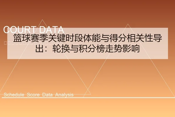 篮球赛季关键时段体能与得分相关性导出：轮换与积分榜走势影响